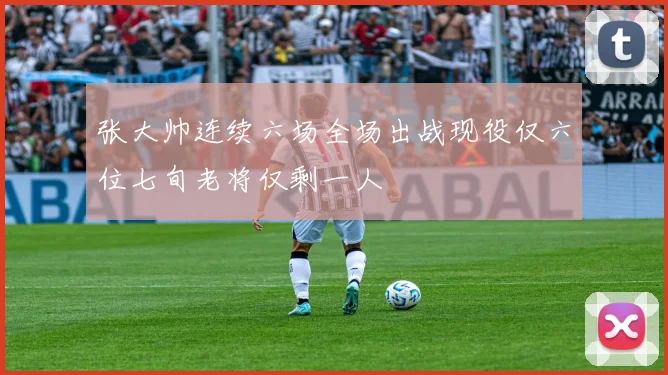 张大帅连续六场全场出战现役仅六位七旬老将仅剩一人