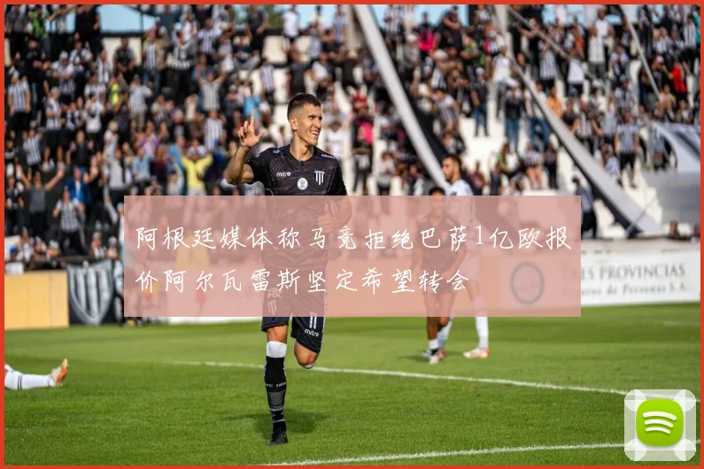 阿根廷媒体称马竞拒绝巴萨1亿欧报价阿尔瓦雷斯坚定希望转会