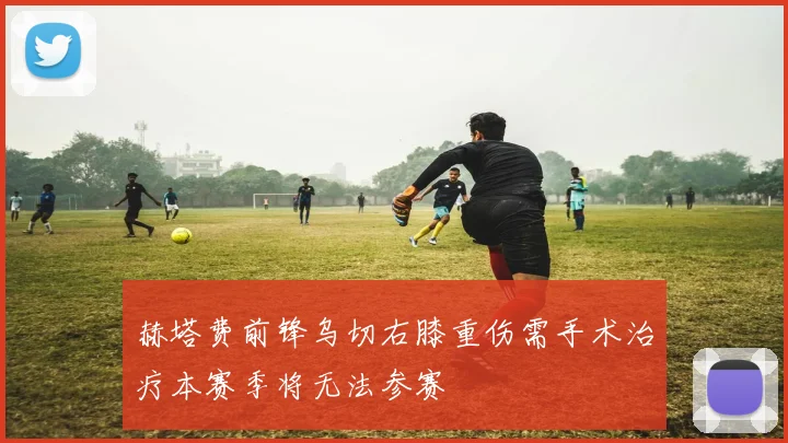 赫塔费前锋乌切右膝重伤需手术治疗本赛季将无法参赛