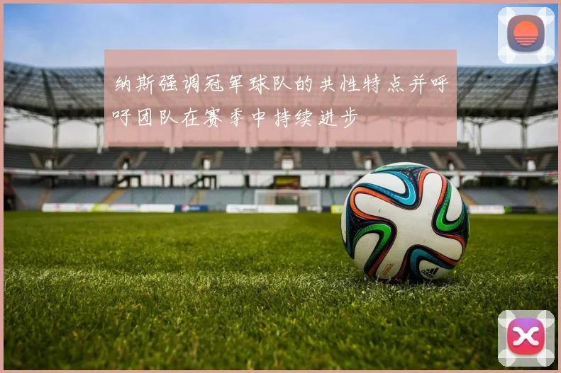 纳斯强调冠军球队的共性特点并呼吁团队在赛季中持续进步