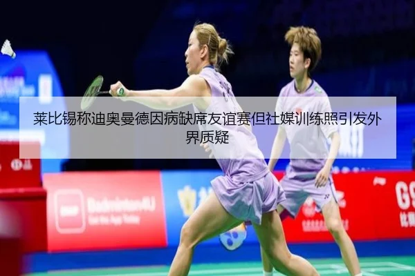 莱比锡称迪奥曼德因病缺席友谊赛但社媒训练照引发外界质疑