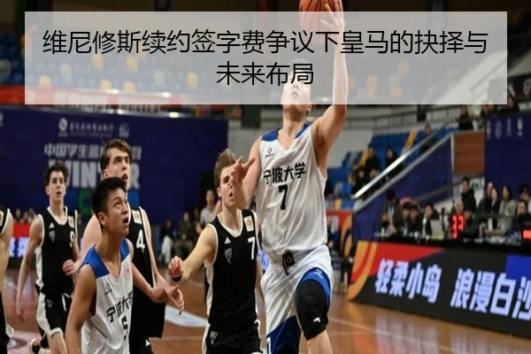 维尼修斯续约签字费争议下皇马的抉择与未来布局